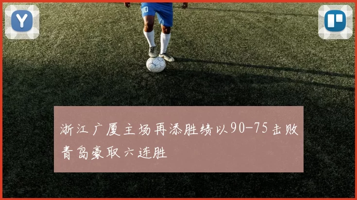浙江广厦主场再添胜绩以90-75击败青岛豪取六连胜