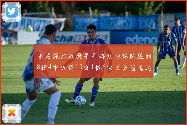 克尼佩尔表现平平却助力球队胜利8投4中仅得10分1板6助正负值高达23