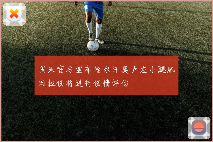 国米官方宣布恰尔汗奥卢左小腿肌肉拉伤将进行伤情评估